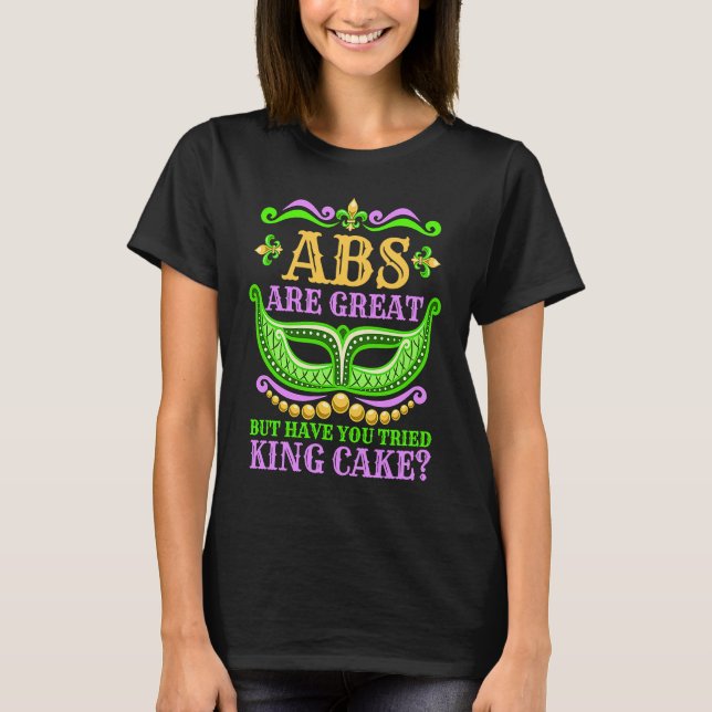 Abs Are Great But Have You Tried King Cake  Mardi  T-Shirt (Front)