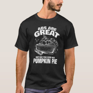 Abs are Great but have you tried Pumpkin Pie T-Shirt
