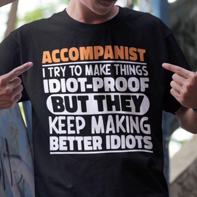 Accompanist I Try To Make Things Idiot Proof Funny T-Shirt (Creator Uploaded)
