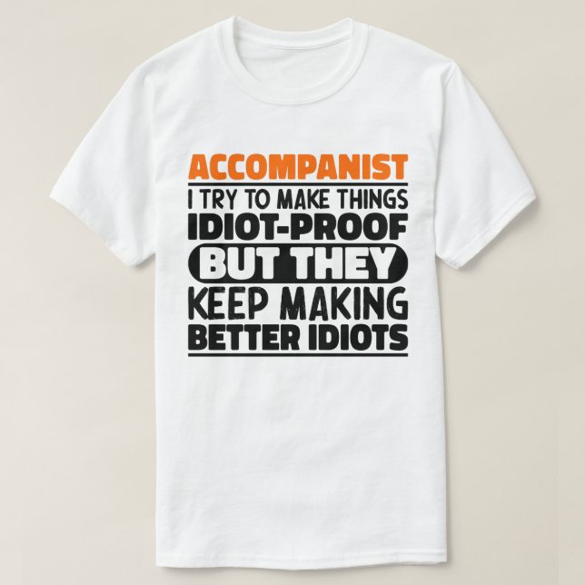 Accompanist I Try To Make Things Idiot Proof Funny T-Shirt (Design Front)