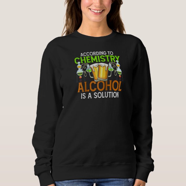 According To Chemistry Alcohol Is A Solution Funny Sweatshirt (Front)