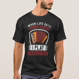 Accordionist When Life Gets Complicated I Play Acc T-Shirt