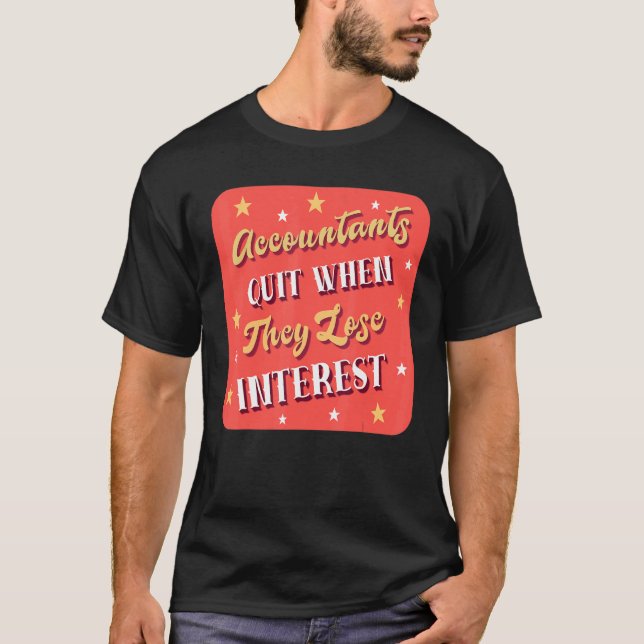 Accountants Quit When They Lose Interest  Accounta T-Shirt (Front)