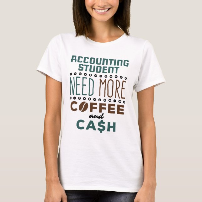 Accounting Student Need More Coffee and Cash T-Shirt (Front)