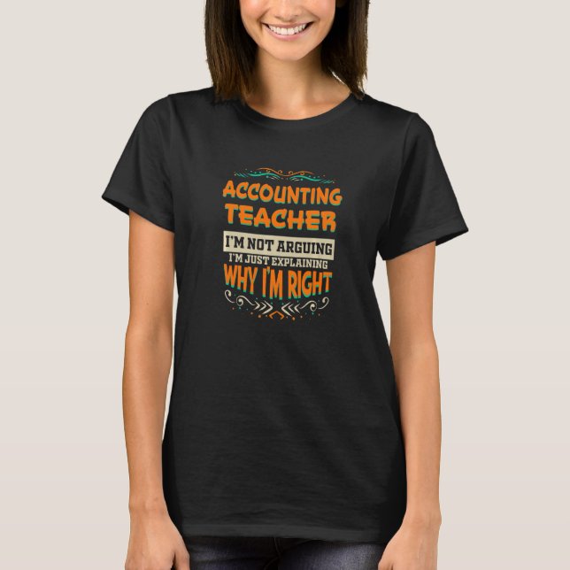 Accounting Teacher I'm not Arguing I'm Right T-Shirt (Front)