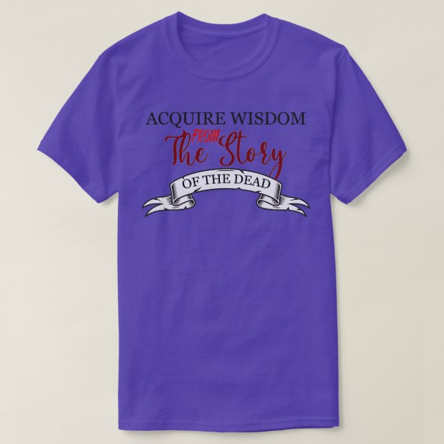 Acquire wisdom from the story of the dead motivati T-Shirt (Design Front)