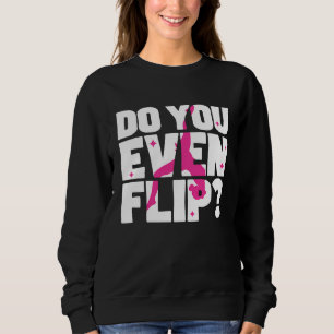 Acro Dancing Do You Even Flip For An Acrobatic Dan Sweatshirt