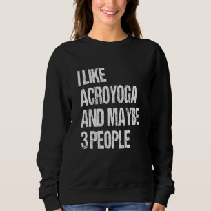 Acro Yoga I Like Acroyoga And Maybe 3 People Acroy Sweatshirt