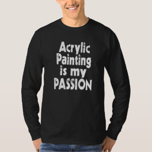 Acrylic Painting Is My Passion U2014 Slogan Statem T-Shirt