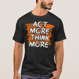 Act more think more T-Shirt