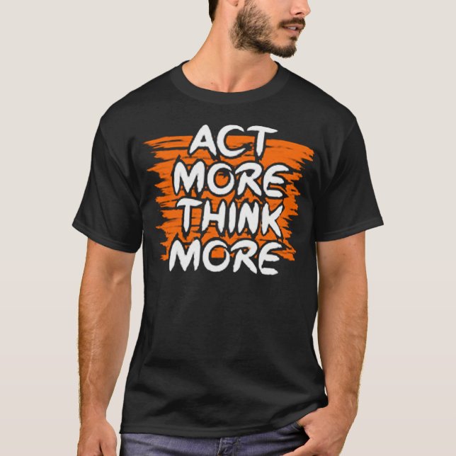 Act more think more T-Shirt (Front)