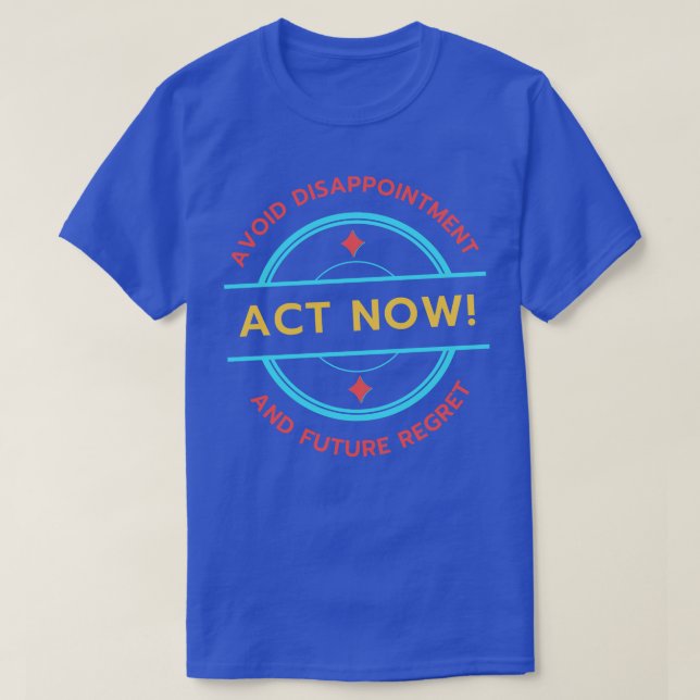 Act Now Avoid Disappointment And Future Regret T-Shirt (Design Front)