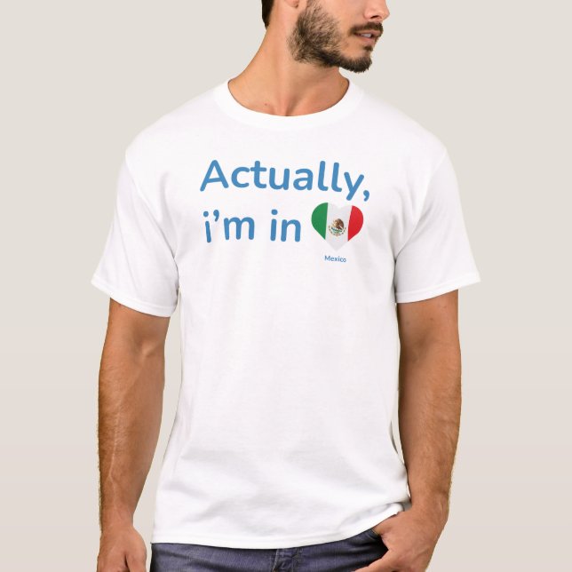 Actually im in Mexico T-Shirt (Front)