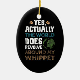 Actually the world does revolve around my Whippet Ceramic Ornament