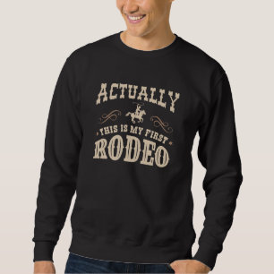 Actually This Is My First Rodeo Sweatshirt