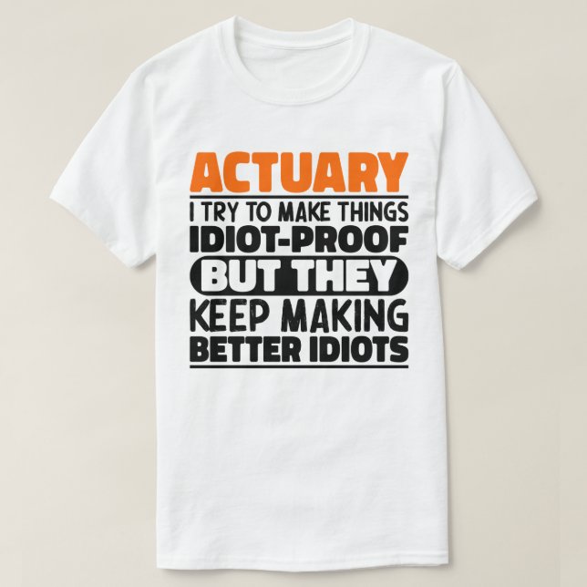 Actuary I Try To Make Things Idiot Proof Funny T-Shirt (Design Front)
