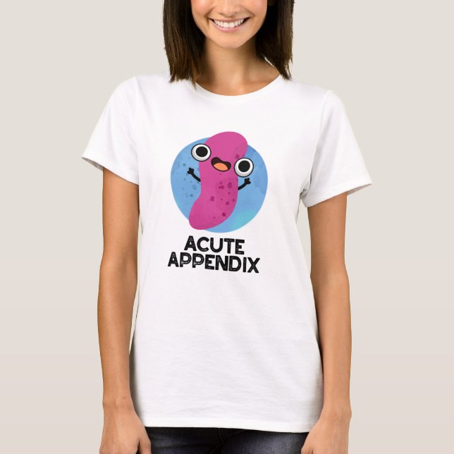 Acute Appendix Funny Body Parts Pun  T-Shirt (Front)