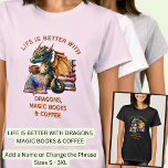 Add Text, Life Better - Dragons Magic Books Coffee T-Shirt<br><div class="desc">Add a Name or Change Any or ALL the Text - Life is Better With Dragons,  Magic Books & Coffee -  See lots more great Dragon Gifts in the Store!</div>