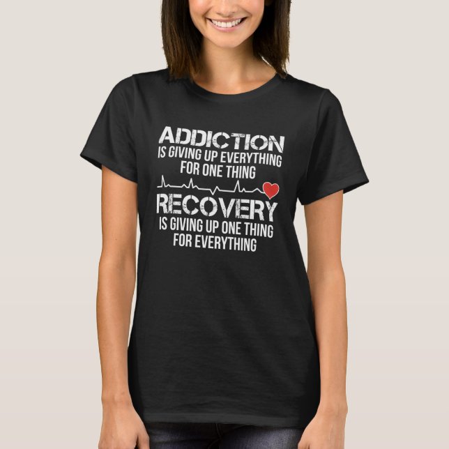 Addiciton Is Giving Up Everything For One Thing Re T-Shirt (Front)