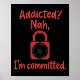 Addicted Nah, I'm Committed Soccer Fan Gear  Poster