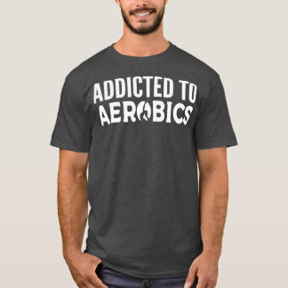 Addicted to Aerobics Dance Instructor Gift T-Shirt