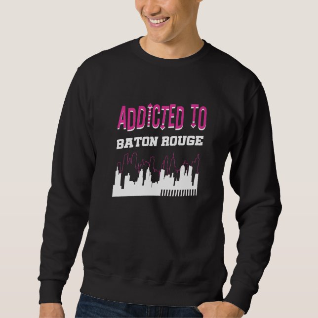 Addicted To Baton Rouge  Vacation Humor Trip Louis Sweatshirt (Front)