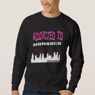 Addicted To Bismarck Vacation Humor Trip North Da Sweatshirt