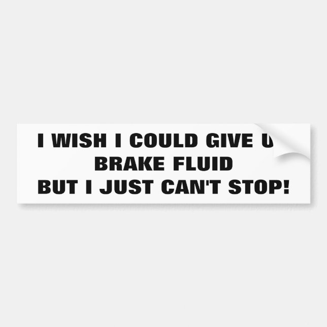 Addicted to Brake Fluid? Try and Stop! Bumper Sticker (Front)