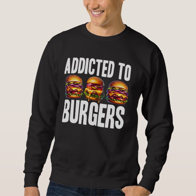 Addicted To Burgers Sweatshirt (Front)