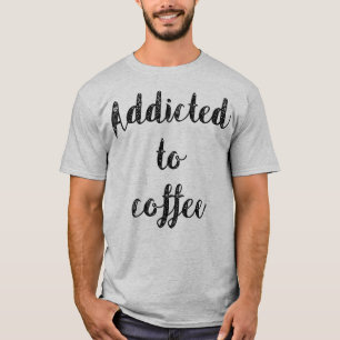 Addicted To Coffee T-Shirt