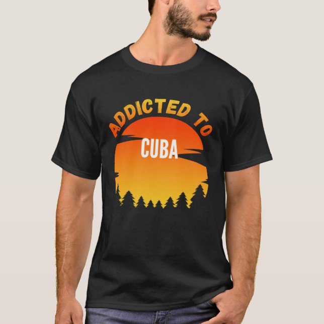 Addicted to Cuba Born In Cuba T-Shirt (Front)