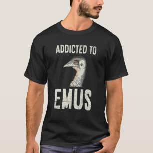 Addicted To Emus Quote For An Emu Bird Expert T-Shirt