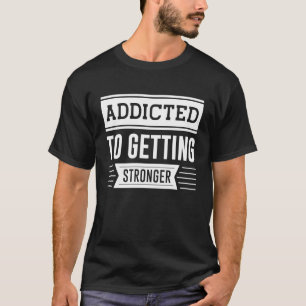 Addicted To Getting Stronger Gym Workout Motivati T-Shirt
