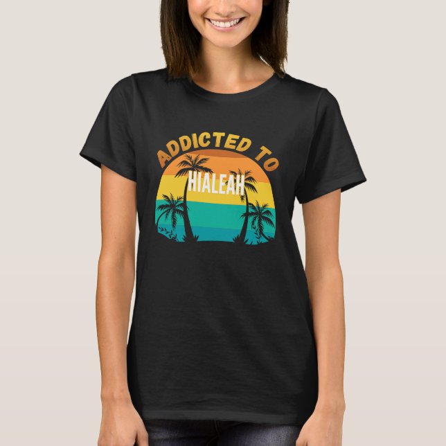 Addicted to Hialeah From Hialeah T-Shirt (Front)