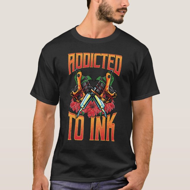 Addicted To Ink Love Tattoos Addicted To Tattoos T T-Shirt (Front)