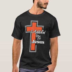 Addicted To Jesus Christian Cross 1 T-Shirt