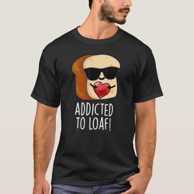 Addicted To Loaf Funny Bread Pun Dark BG T-Shirt (Front)