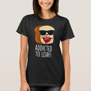 Addicted To Loaf Funny Bread Pun Dark BG T-Shirt
