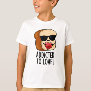 Addicted To Loaf Funny Bread Pun  T-Shirt