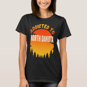 Addicted to North Dakota Born In North Dakota T-Shirt