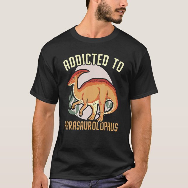 Addicted To Parasaurolophus Paleontologist Dinosau T-Shirt (Front)