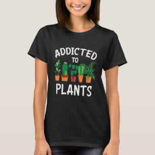 Addicted To Plants - Gardener Gardening T-Shirt