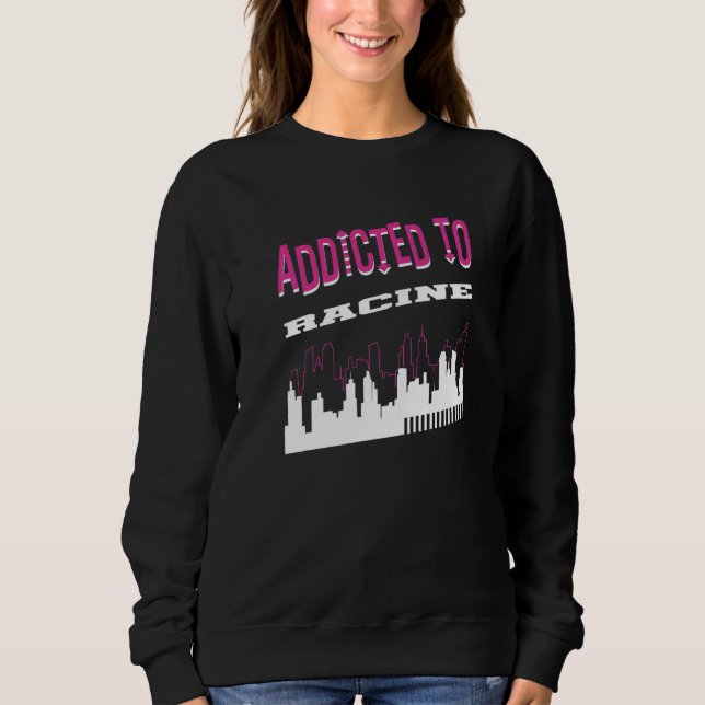 Addicted To Racine  Vacation Humor Trip Wisconsin Sweatshirt (Front)