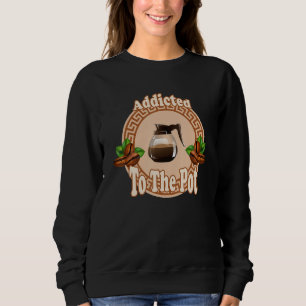 Addicted To The Pot Sweatshirt