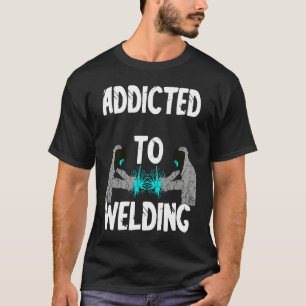 Addicted To Welding Helmet Welder Weld Metal Steel T-Shirt