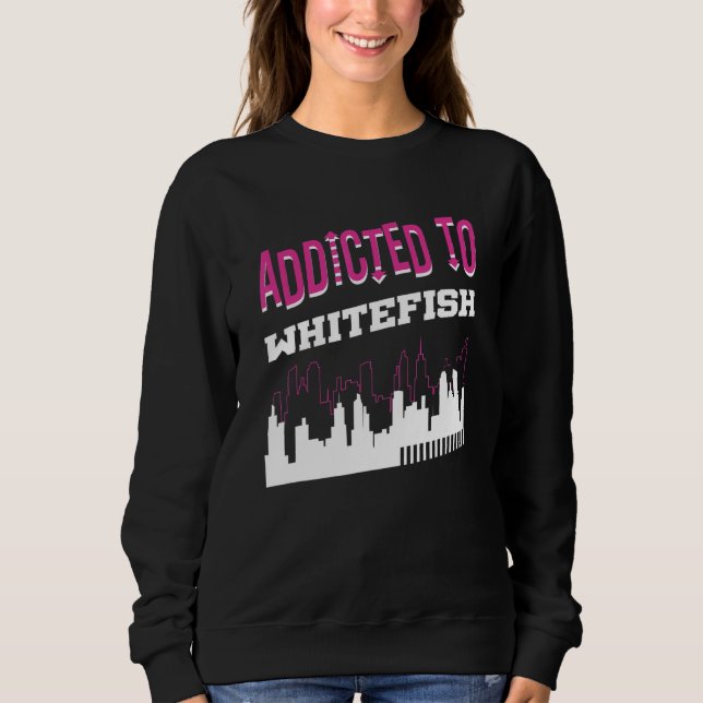 Addicted To Whitefish  Vacation Humor Trip Montana Sweatshirt (Front)