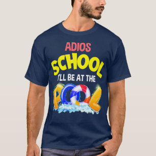 ADIOS SCHOOL ILL BE AT THE POOL T-Shirt