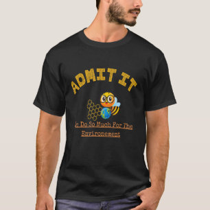 Admit It Bee Do So Much For The Environment T-Shirt