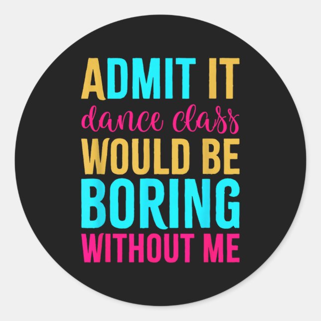 Admit It Dance Cl Would Be Boring Without Me  Classic Round Sticker (Front)