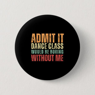 Admit It Dance Cl Would Be Boring Without Me Dance 6 Cm Round Badge